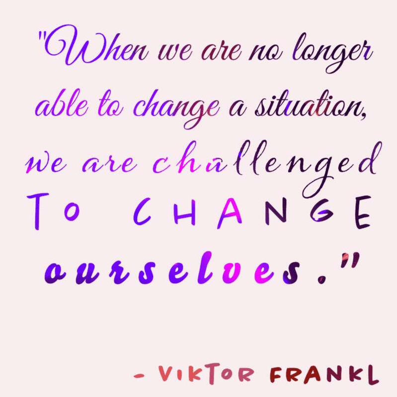 Victor Frankl quote on changing ourselves "When we are no longer able to change a situation we are challenged to change ourselves." -Viktor Frankl Quote